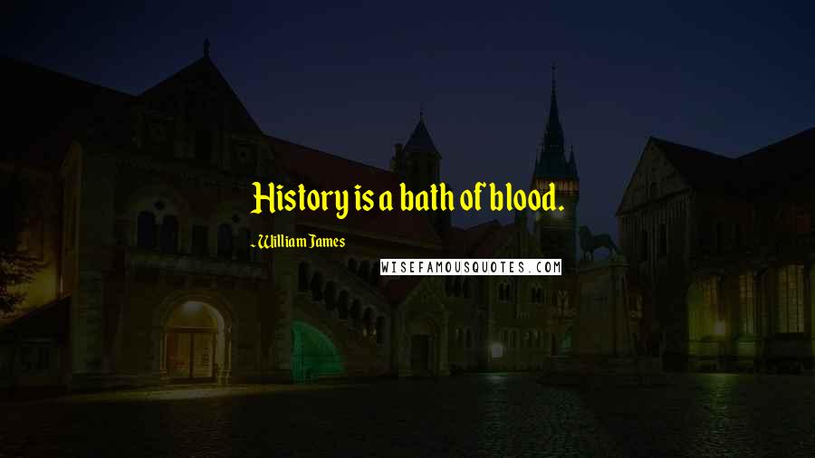 William James quotes: History is a bath of blood.