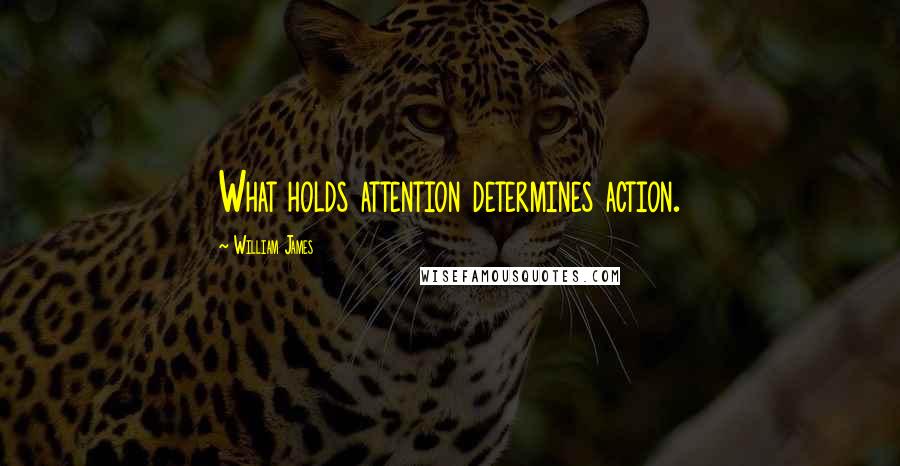 William James quotes: What holds attention determines action.