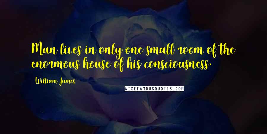 William James quotes: Man lives in only one small room of the enormous house of his consciousness.