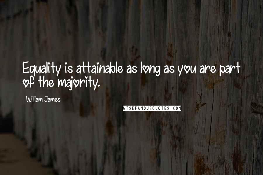 William James quotes: Equality is attainable as long as you are part of the majority.