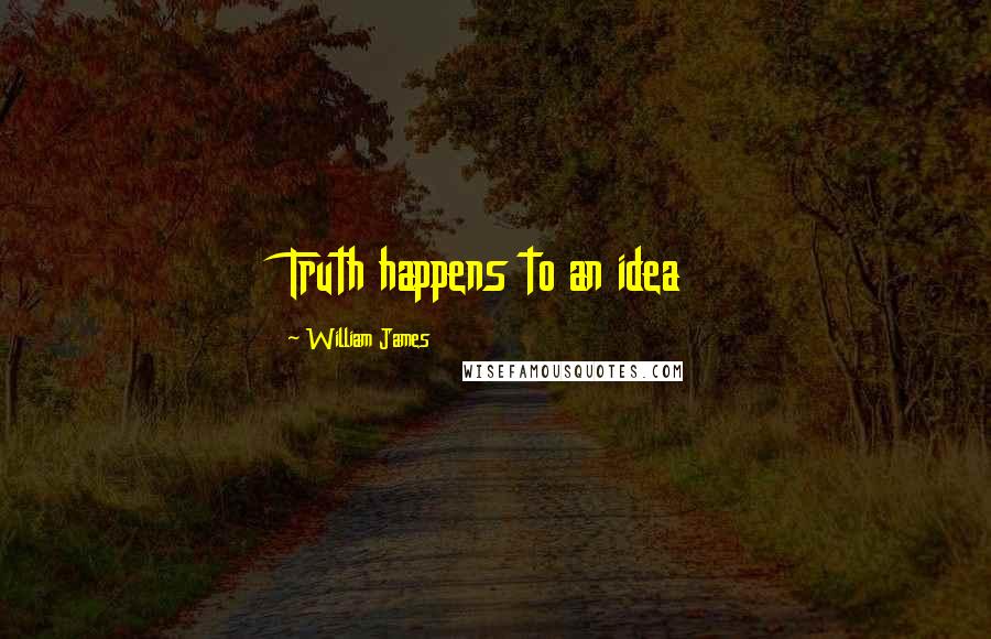 William James quotes: Truth happens to an idea