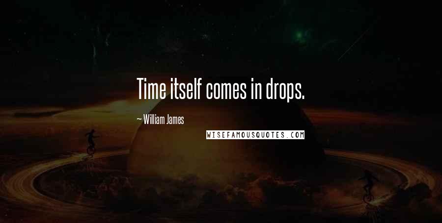 William James quotes: Time itself comes in drops.