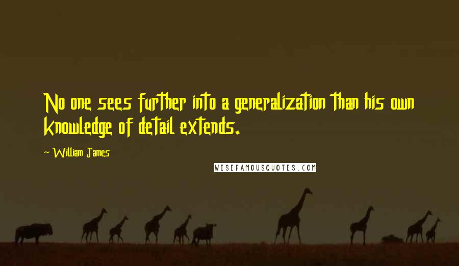 William James quotes: No one sees further into a generalization than his own knowledge of detail extends.