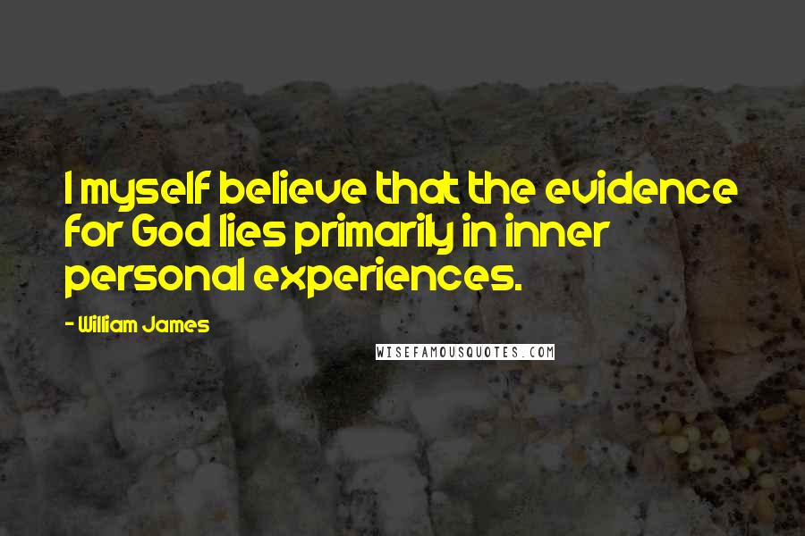 William James quotes: I myself believe that the evidence for God lies primarily in inner personal experiences.