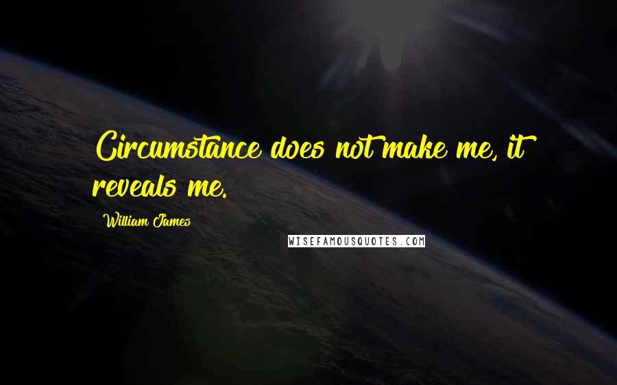 William James quotes: Circumstance does not make me, it reveals me.