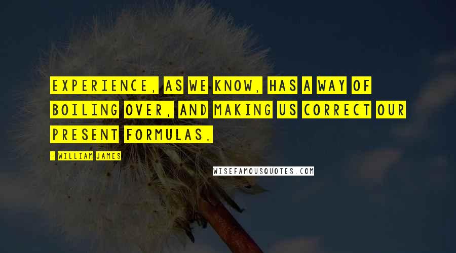 William James quotes: Experience, as we know, has a way of boiling over, and making us correct our present formulas.