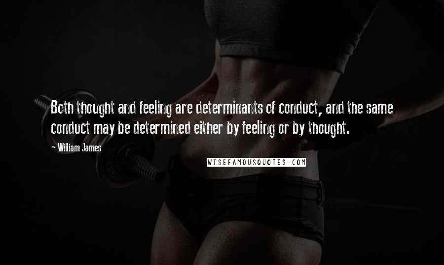 William James quotes: Both thought and feeling are determinants of conduct, and the same conduct may be determined either by feeling or by thought.