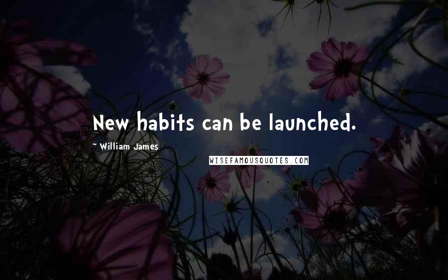 William James quotes: New habits can be launched.