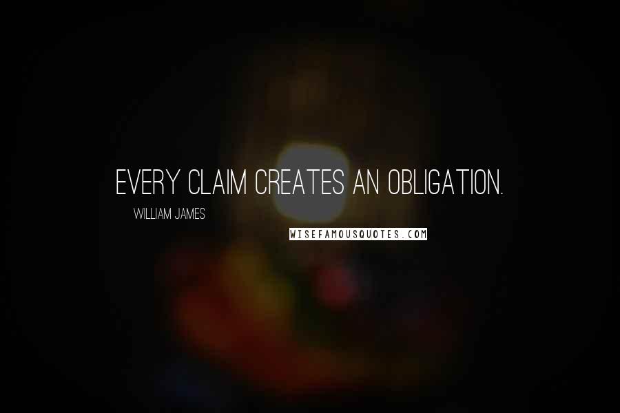 William James quotes: Every claim creates an obligation.
