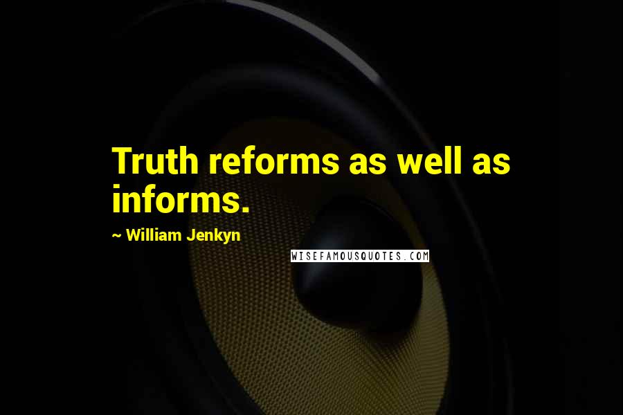 William Jenkyn quotes: Truth reforms as well as informs.