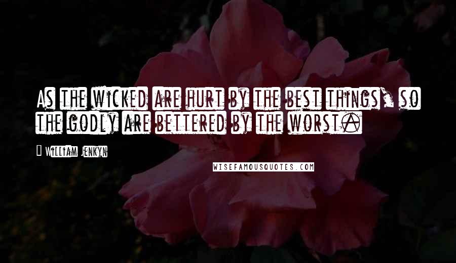 William Jenkyn quotes: As the wicked are hurt by the best things, so the godly are bettered by the worst.