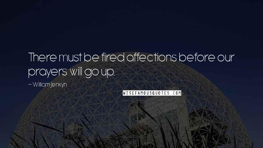 William Jenkyn quotes: There must be fired affections before our prayers will go up.