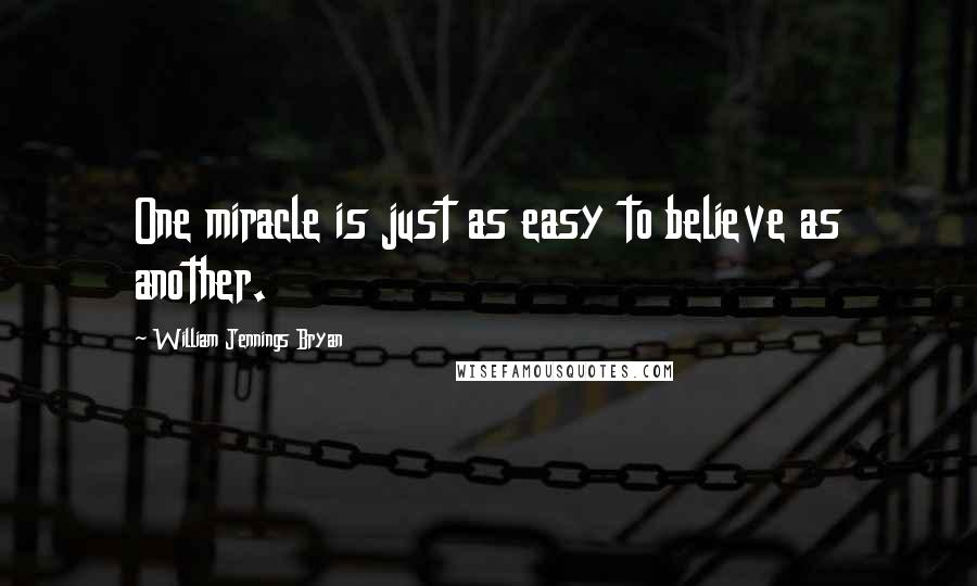 William Jennings Bryan quotes: One miracle is just as easy to believe as another.