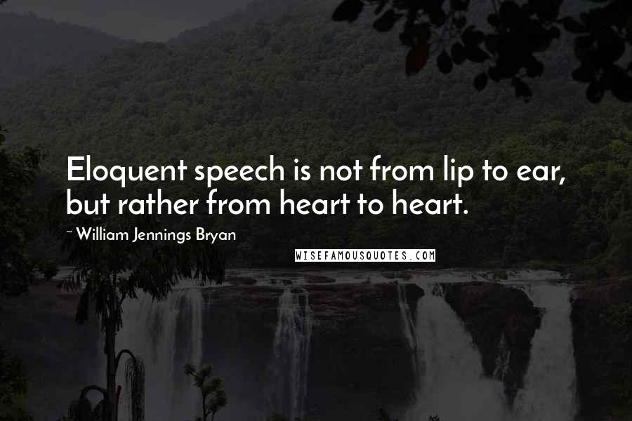 William Jennings Bryan quotes: Eloquent speech is not from lip to ear, but rather from heart to heart.
