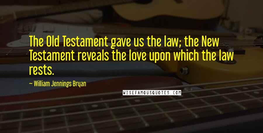 William Jennings Bryan quotes: The Old Testament gave us the law; the New Testament reveals the love upon which the law rests.