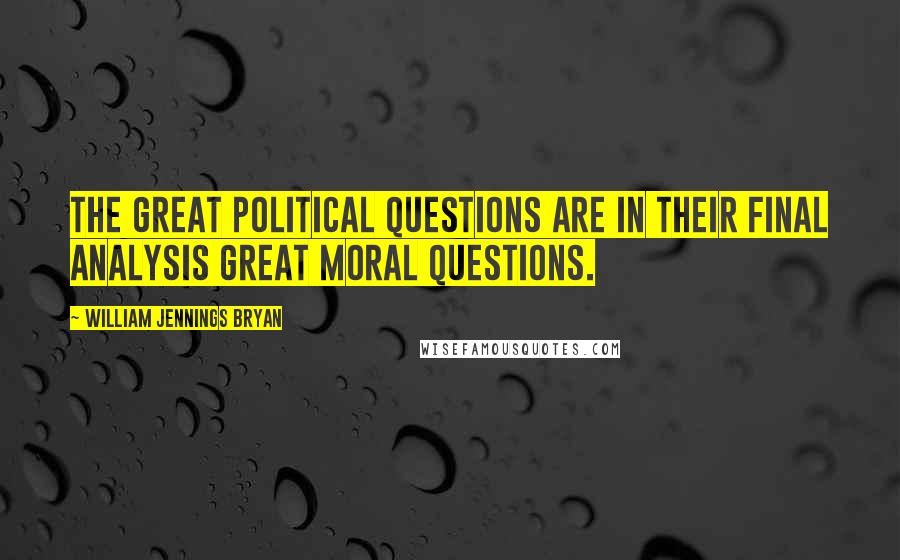 William Jennings Bryan quotes: The great political questions are in their final analysis great moral questions.