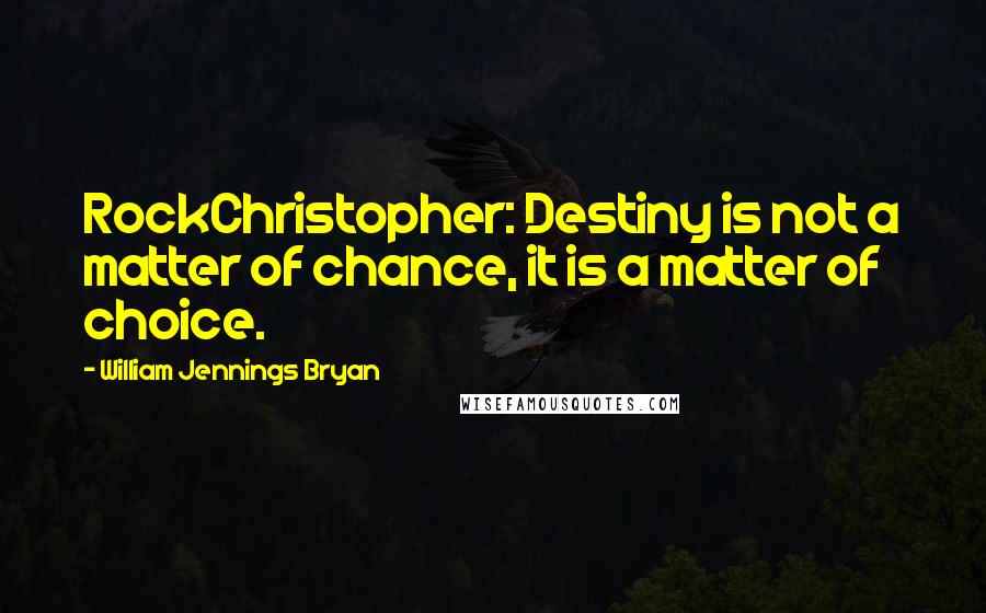 William Jennings Bryan quotes: RockChristopher: Destiny is not a matter of chance, it is a matter of choice.