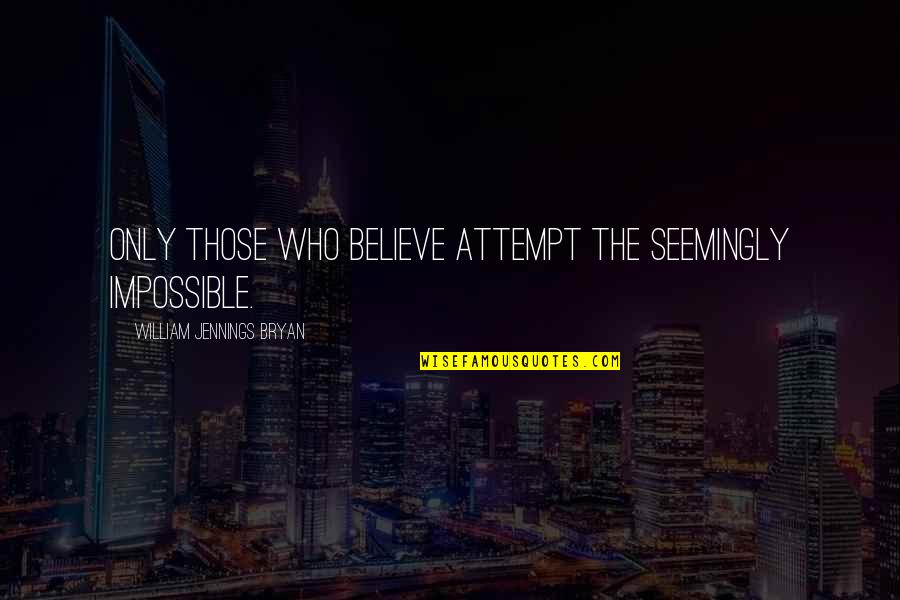 William Jennings Quotes By William Jennings Bryan: Only those who believe attempt the seemingly impossible. William Jennings Quotes By William Jennings Bryan: Only those who believe attempt the seemingly impossible.
