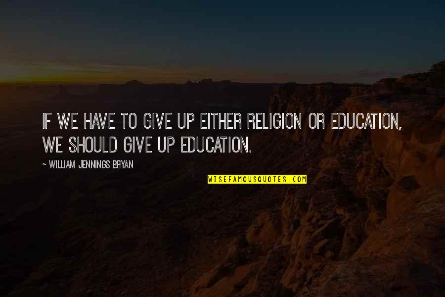 William Jennings Quotes By William Jennings Bryan: If we have to give up either religion William Jennings Quotes By William Jennings Bryan: If we have to give up either religion