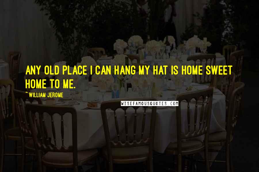William Jerome quotes: Any old place I can hang my hat is home sweet home to me.