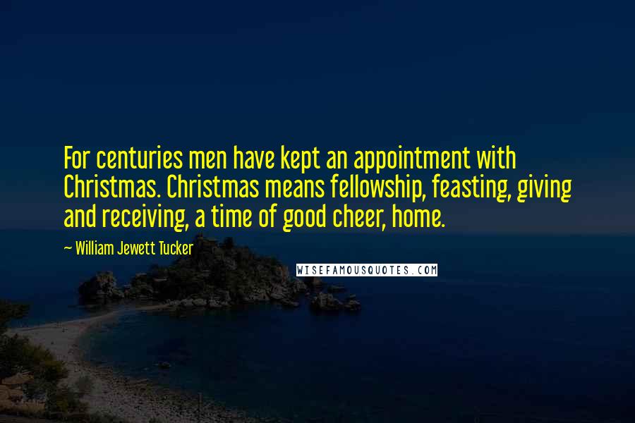 William Jewett Tucker quotes: For centuries men have kept an appointment with Christmas. Christmas means fellowship, feasting, giving and receiving, a time of good cheer, home.