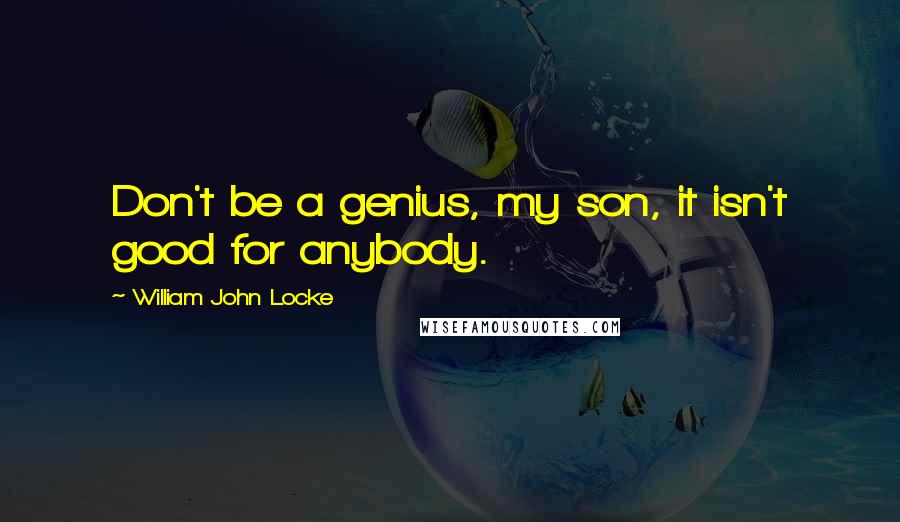 William John Locke quotes: Don't be a genius, my son, it isn't good for anybody.