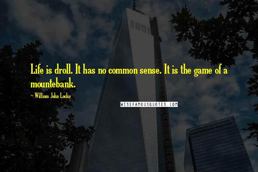 William John Locke quotes: Life is droll. It has no common sense. It is the game of a mountebank.