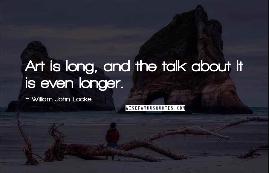 William John Locke quotes: Art is long, and the talk about it is even longer.