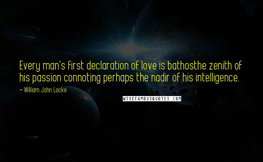 William John Locke quotes: Every man's first declaration of love is bathosthe zenith of his passion connoting perhaps the nadir of his intelligence.
