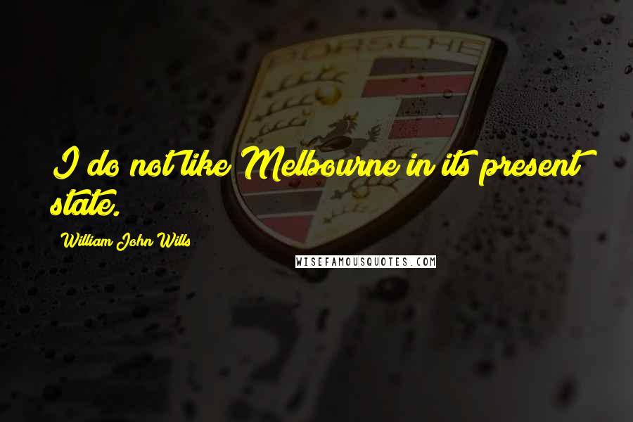 William John Wills quotes: I do not like Melbourne in its present state.