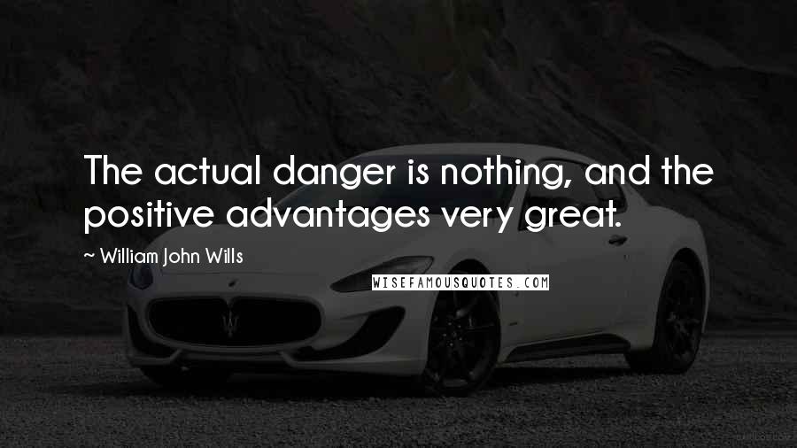 William John Wills quotes: The actual danger is nothing, and the positive advantages very great.