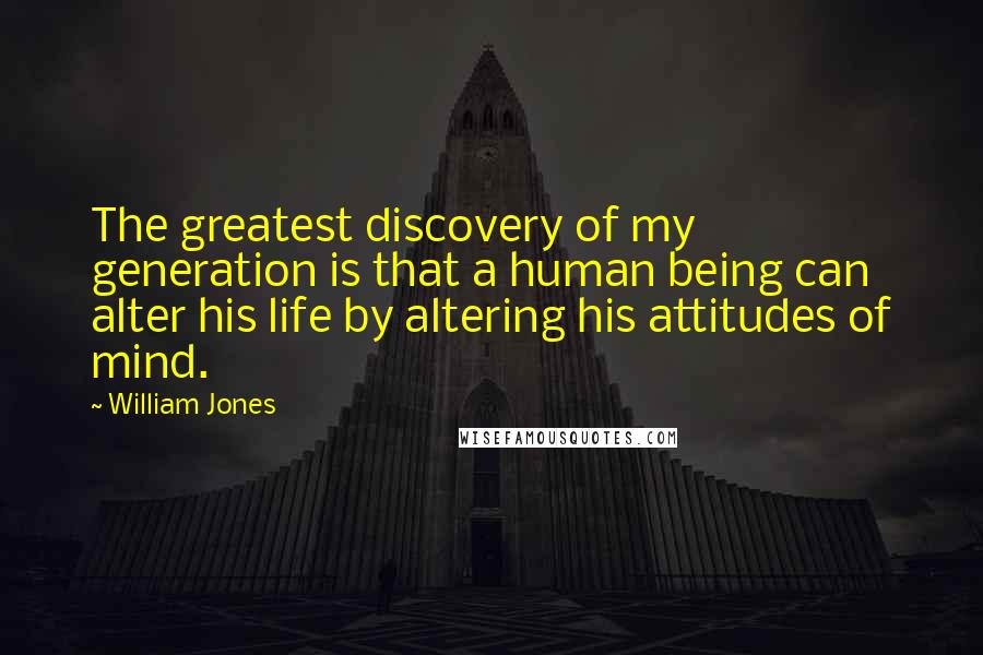 William Jones quotes: The greatest discovery of my generation is that a human being can alter his life by altering his attitudes of mind.