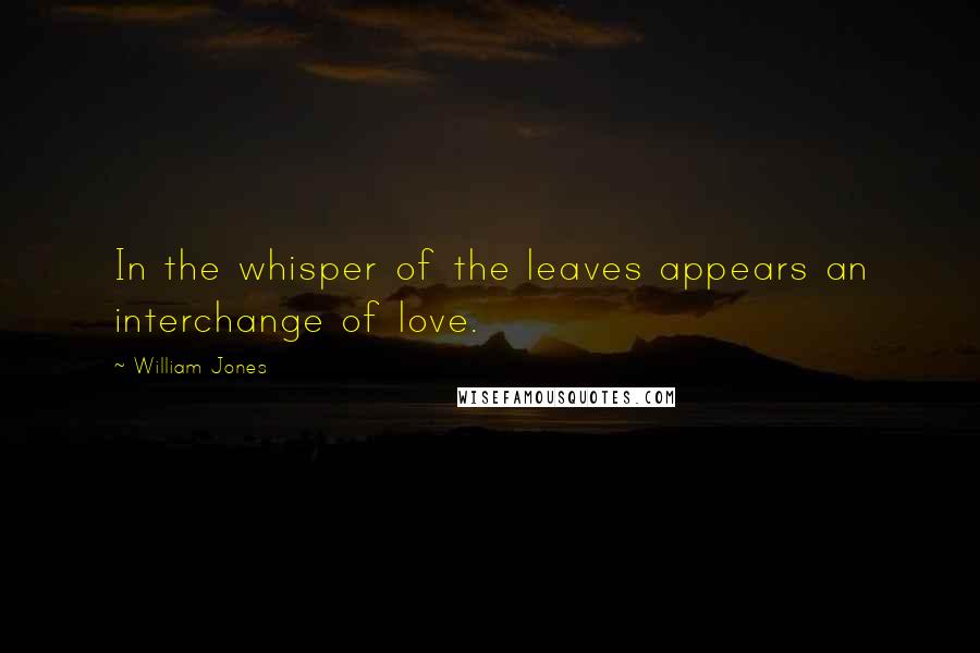 William Jones quotes: In the whisper of the leaves appears an interchange of love.
