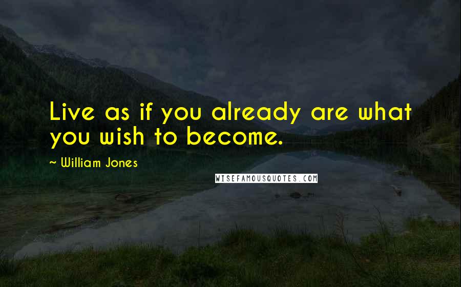William Jones quotes: Live as if you already are what you wish to become.