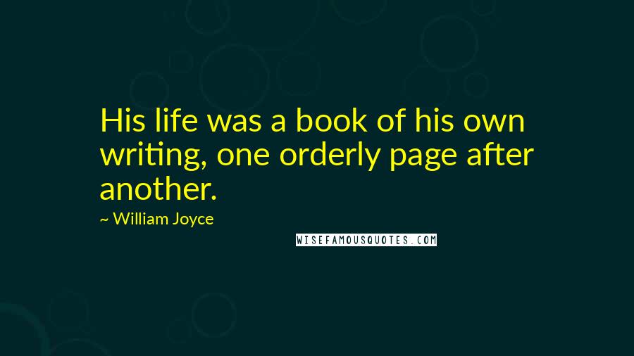 William Joyce quotes: His life was a book of his own writing, one orderly page after another.