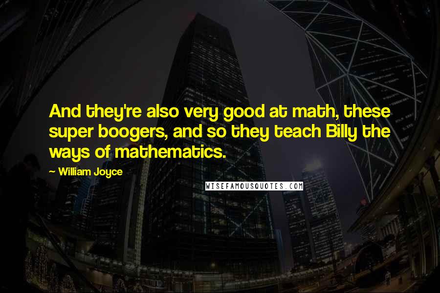 William Joyce quotes: And they're also very good at math, these super boogers, and so they teach Billy the ways of mathematics.
