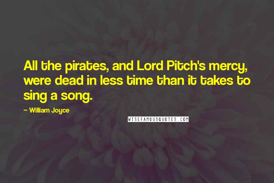 William Joyce quotes: All the pirates, and Lord Pitch's mercy, were dead in less time than it takes to sing a song.