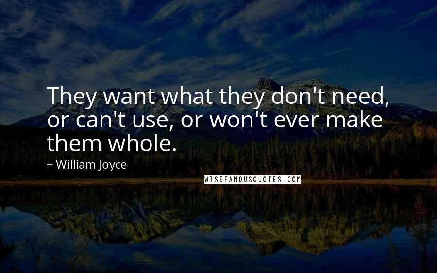 William Joyce quotes: They want what they don't need, or can't use, or won't ever make them whole.