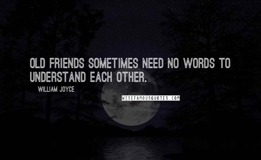 William Joyce quotes: Old friends sometimes need no words to understand each other.