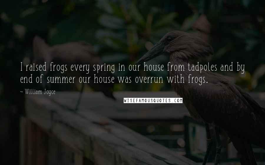 William Joyce quotes: I raised frogs every spring in our house from tadpoles and by end of summer our house was overrun with frogs.