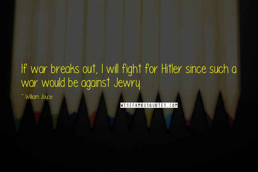 William Joyce quotes: If war breaks out, I will fight for Hitler since such a war would be against Jewry.