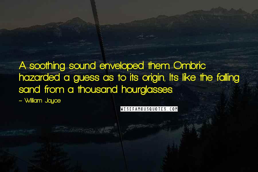 William Joyce quotes: A soothing sound enveloped them. Ombric hazarded a guess as to its origin, It's like the falling sand from a thousand hourglasses.