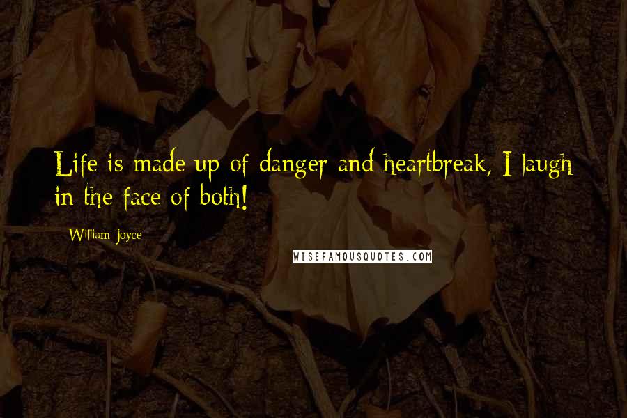 William Joyce quotes: Life is made up of danger and heartbreak, I laugh in the face of both!