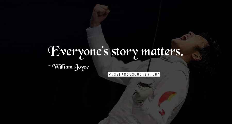 William Joyce quotes: Everyone's story matters.