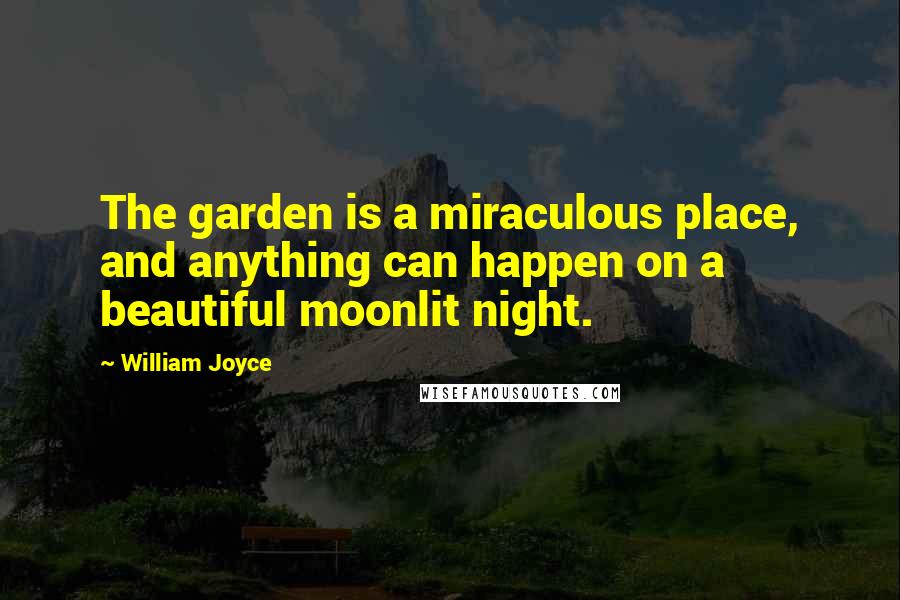 William Joyce quotes: The garden is a miraculous place, and anything can happen on a beautiful moonlit night.