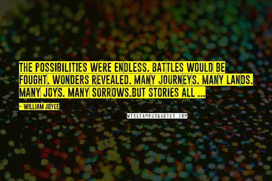 William Joyce quotes: The possibilities were endless. Battles would be fought. Wonders revealed. Many journeys. Many lands. Many joys. Many sorrows.But stories all ...