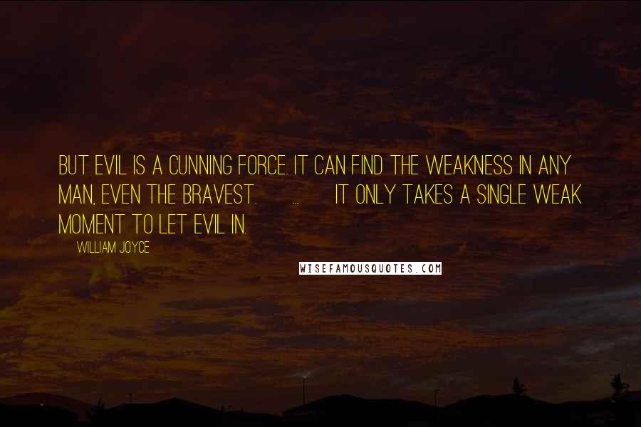 William Joyce quotes: But evil is a cunning force. It can find the weakness in any man, even the bravest. [ ... ] It only takes a single weak moment to let evil