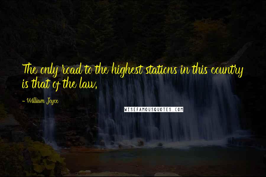 William Joyce quotes: The only road to the highest stations in this country is that of the law.