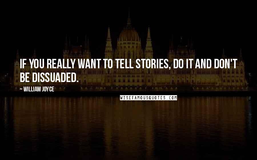 William Joyce quotes: If you really want to tell stories, do it and don't be dissuaded.