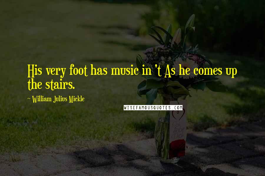William Julius Mickle quotes: His very foot has music in 't As he comes up the stairs.
